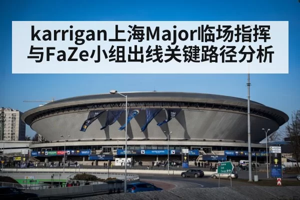 karrigan上海Major临场指挥与FaZe小组出线关键路径分析